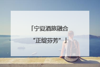 宁夏酒旅融合“正绽芬芳”