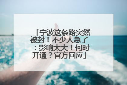 宁波这条路突然被封！不少人急了：影响太大！何时开通？官方回应