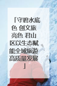 守碧水底色 创文旅亮色 君山区以生态赋能全域旅游高质量发展