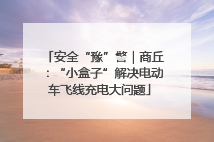 安全“豫”警｜商丘：“小盒子”解决电动车飞线充电大问题