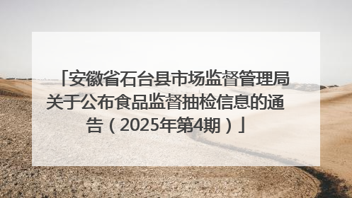 安徽省石台县市场监督管理局关于公布食品监督抽检信息的通告（2025年第4期）