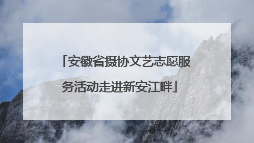 安徽省摄协文艺志愿服务活动走进新安江畔