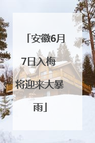 安徽6月7日入梅 将迎来大暴雨