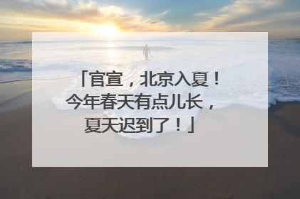 官宣，北京入夏！今年春天有点儿长，夏天迟到了！