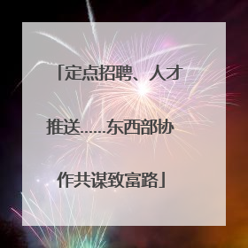 定点招聘、人才推送……东西部协作共谋致富路