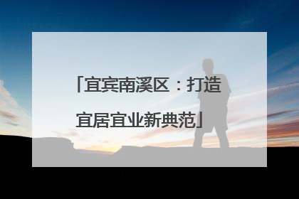 宜宾南溪区：打造宜居宜业新典范