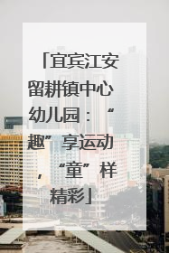 宜宾江安留耕镇中心幼儿园：“趣”享运动，“童”样精彩