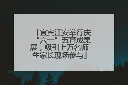 宜宾江安举行庆“六一”五育成果展，吸引上万名师生家长现场参与