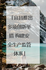 宜昌推出多项创新举措 构建安全生产监管体系