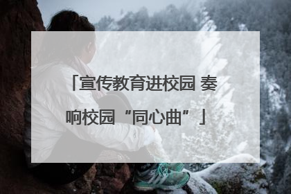 宣传教育进校园 奏响校园“同心曲”