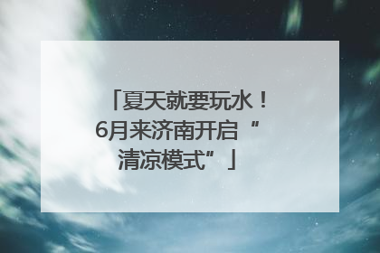 夏天就要玩水！6月来济南开启“清凉模式”