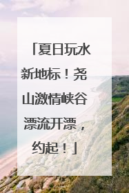 夏日玩水新地标！尧山激情峡谷漂流开漂，约起！