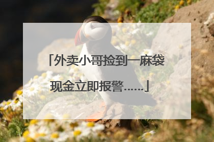 外卖小哥捡到一麻袋现金立即报警……
