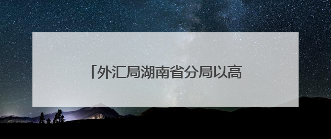 外汇局湖南省分局以高质效外币兑换服务 为中非经贸博览会赋能