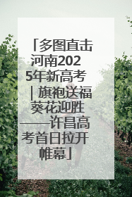 多图直击河南2025年新高考｜旗袍送福 葵花迎胜——许昌高考首日拉开帷幕