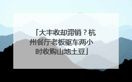 大丰收却滞销？杭州餐厅老板驱车两小时收购山地土豆