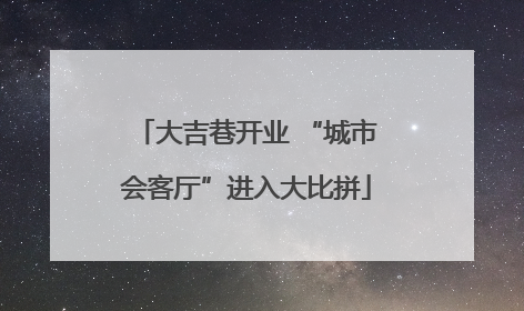 大吉巷开业 “城市会客厅”进入大比拼