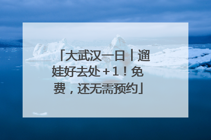 大武汉一日︱遛娃好去处＋1！免费，还无需预约