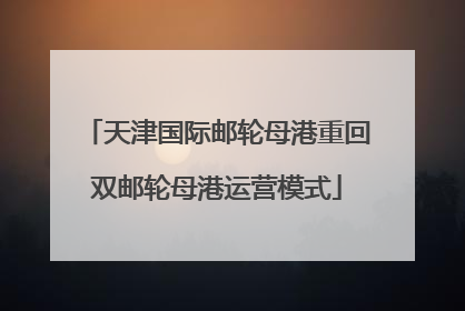 天津国际邮轮母港重回双邮轮母港运营模式