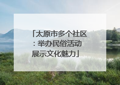太原市多个社区：举办民俗活动 展示文化魅力