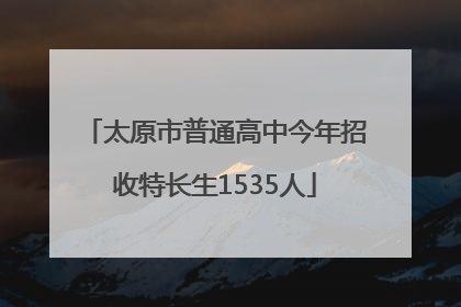 太原市普通高中今年招收特长生1535人