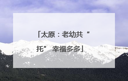 太原：老幼共“托” 幸福多多