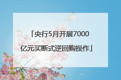 央行5月开展7000亿元买断式逆回购操作
