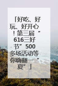 好吃、好玩、好开心！第三届“616三好节”500多场活动等你嗨翻一“夏”