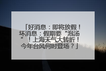 好消息：即将放假！坏消息：假期要“泡汤”！上海天气大转折！今年台风何时登场？