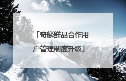奇麟鲜品合作用户管理制度升级