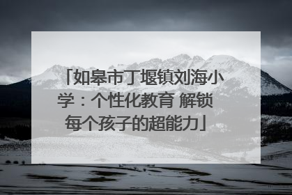 如皋市丁堰镇刘海小学：个性化教育 解锁每个孩子的超能力