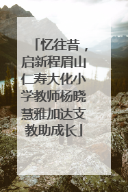 忆往昔,启新程眉山仁寿大化小学教师杨晓慧雅加达支教助成长