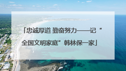 忠诚厚道 勤奋努力——记“全国文明家庭”韩林保一家