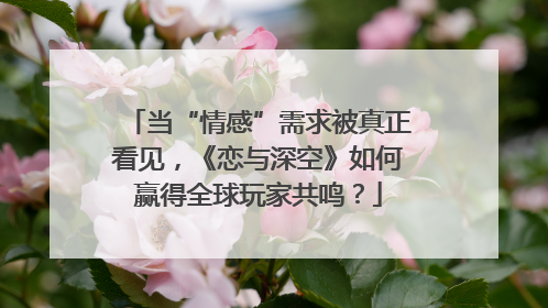 当“情感”需求被真正看见，《恋与深空》如何赢得全球玩家共鸣？