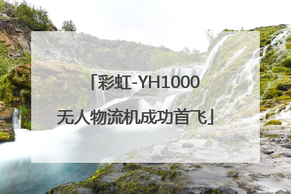 彩虹-YH1000无人物流机成功首飞