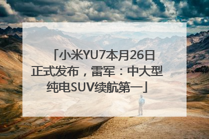 小米YU7本月26日正式发布，雷军：中大型纯电SUV续航第一