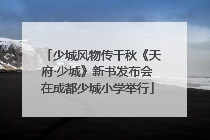 少城风物传千秋《天府·少城》新书发布会在成都少城小学举行