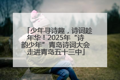 少年寻诗趣，诗词趁年华！2025年“诗韵少年”青岛诗词大会走进青岛五十三中