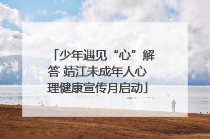 少年遇见“心”解答 靖江未成年人心理健康宣传月启动