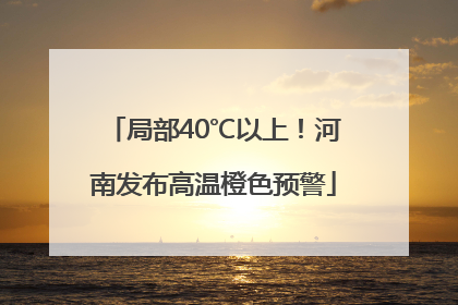 局部40℃以上！河南发布高温橙色预警