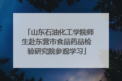 山东石油化工学院师生赴东营市食品药品检验研究院参观学习