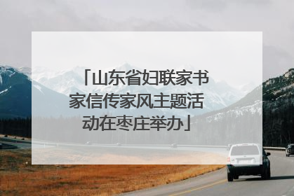 山东省妇联家书家信传家风主题活动在枣庄举办