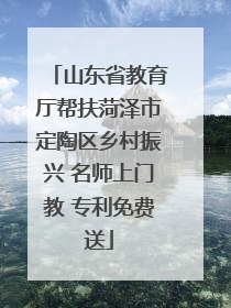 山东省教育厅帮扶菏泽市定陶区乡村振兴 名师上门教 专利免费送