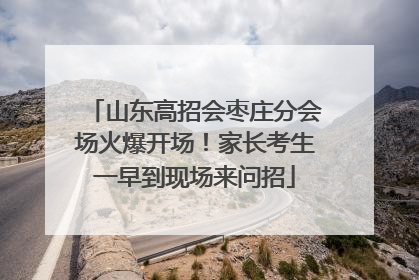 山东高招会枣庄分会场火爆开场！家长考生一早到现场来问招