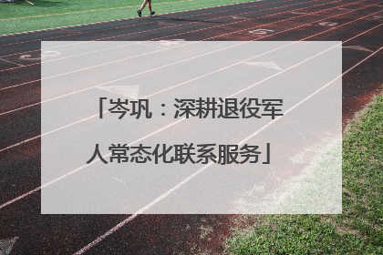 岑巩：深耕退役军人常态化联系服务