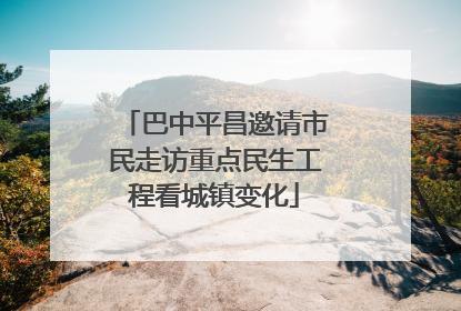 巴中平昌邀请市民走访重点民生工程看城镇变化