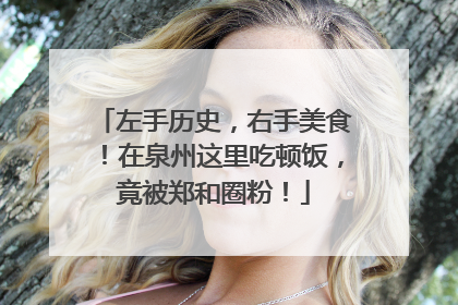 左手历史，右手美食！在泉州这里吃顿饭，竟被郑和圈粉！