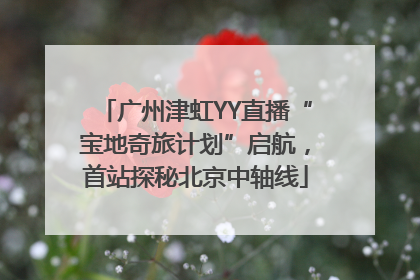 广州津虹YY直播“宝地奇旅计划”启航，首站探秘北京中轴线