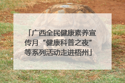 广西全民健康素养宣传月“健康科普之夜”等系列活动走进梧州