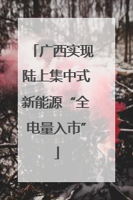 广西实现陆上集中式新能源“全电量入市”